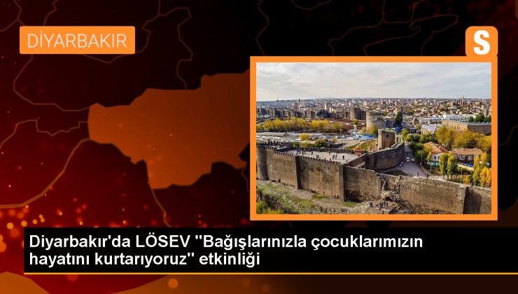 Diyarbakır’da LÖSEV etkinliği: Bağışlarınızla çocuklarımızın hayatını kurtarıyoruz